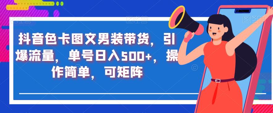 抖音色卡图文男装带货，引爆流量，单号日入500+，操作简单，可矩阵【揭秘】-资源云