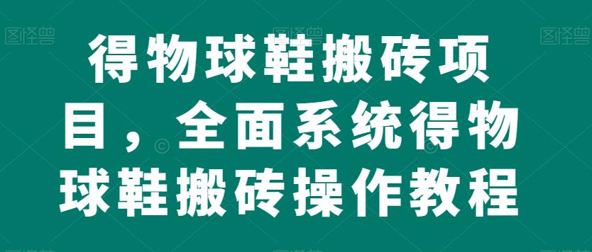 得物球鞋搬砖项目，全面系统得物球鞋搬砖操作教程【揭秘】-资源云