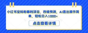 小红书宝妈粉暴利项目,四维预测,AI直出操作简单,轻松日入1000+【揭秘】-资源云