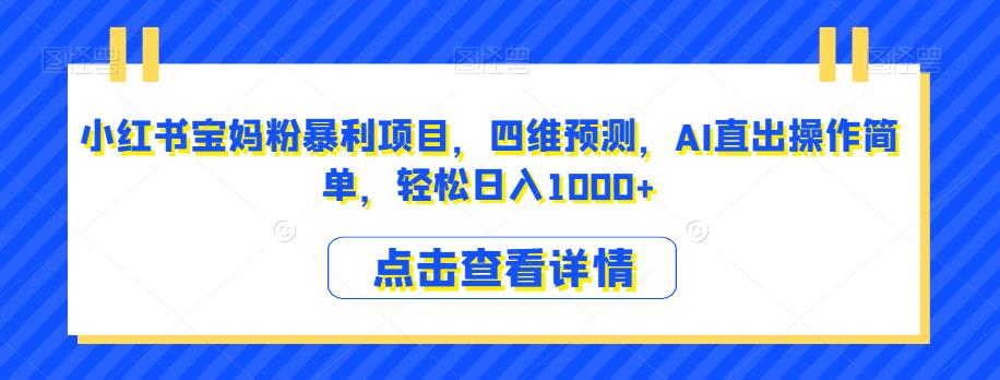 小红书宝妈粉暴利项目，四维预测，AI直出操作简单，轻松日入1000+【揭秘】-资源云