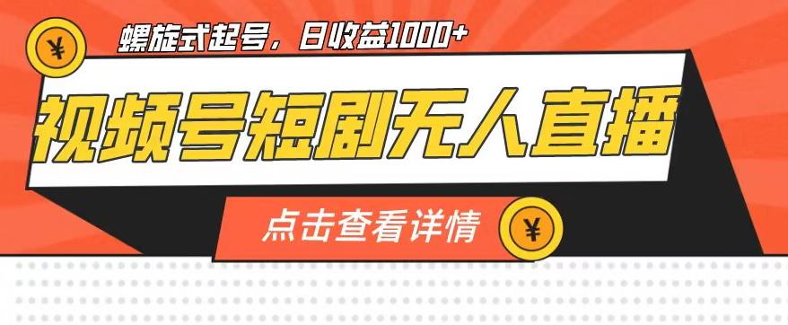 视频号短剧无人直播，螺旋起号，单号日收益1000+【揭秘】-资源云