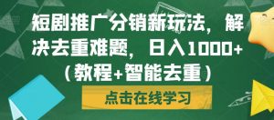 短剧推广分销新玩法,解决去重难题,日入1000+(教程+智能去重)【揭秘】-资源云