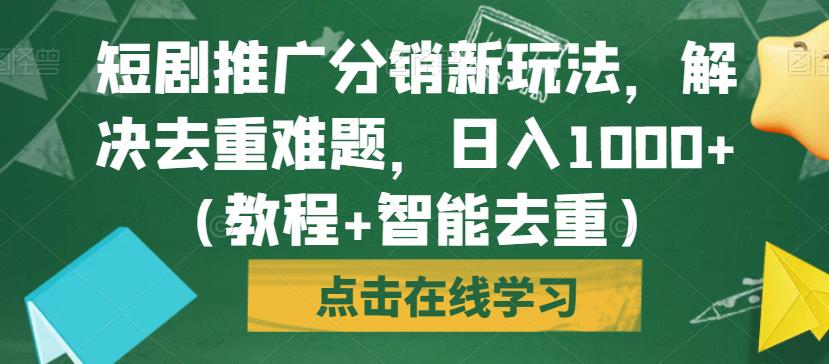 短剧推广分销新玩法，解决去重难题，日入1000+（教程+智能去重）【揭秘】-资源云