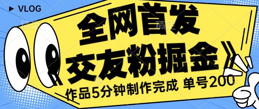 全网首发《交友粉掘金》单号一天躺赚200+作品5分钟制作完成，（长期稳定项目）【揭秘】-资源云