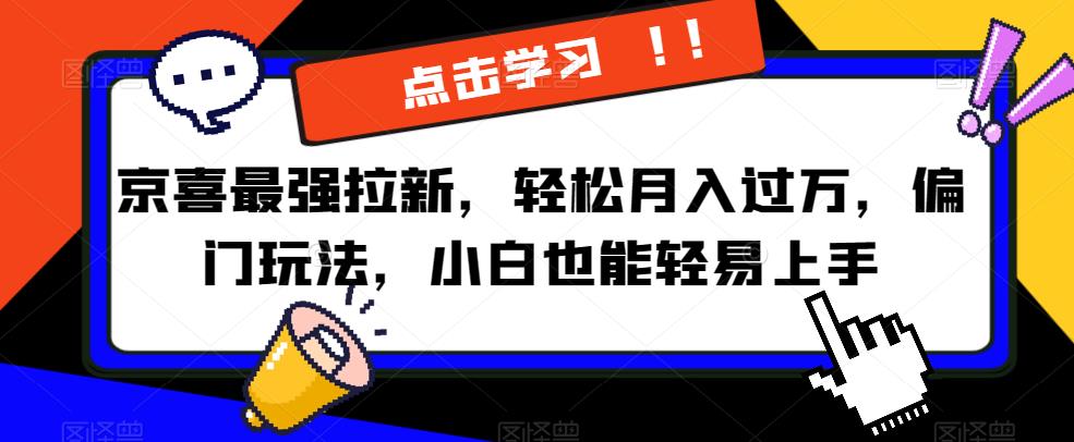 京喜最强拉新，轻松月入过万，偏门玩法，小白也能轻易上手【揭秘】-资源云