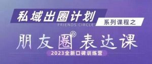 私域出圈计划系列课程之朋友圈表达课，2023全新口碑训练营-资源云