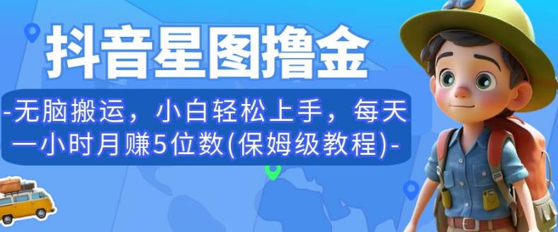 抖音星图撸金，无脑搬运，小白轻松上手，每天一小时月赚5位数(保姆级教程)【揭秘】-资源云