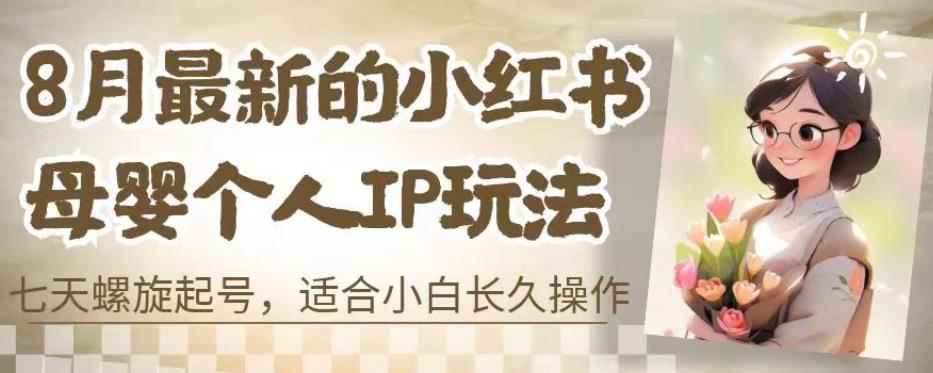 8月最新的小红书母婴个人IP玩法，七天螺旋起号，适合小白长久操作(附带全部教程)【揭秘】-资源云