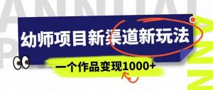 幼师项目新渠道新玩法，一个作品变现1000+，一部手机实现月入过万-资源云