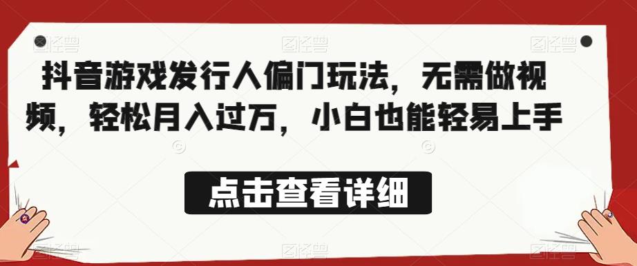 全网首发，抖音游戏发行人偏门玩法，无需做视频，轻松月入过万，小白也能轻易上手【揭秘】-资源云
