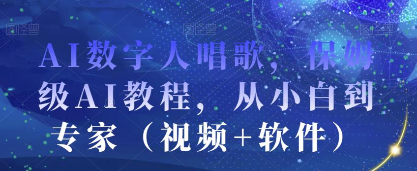 AI数字人唱歌，保姆级AI教程，从小白到专家（视频+软件）-资源云