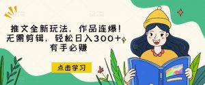 推文全新玩法,作品连爆!无需剪辑,轻松日入300+,有手必赚【揭秘】-资源云