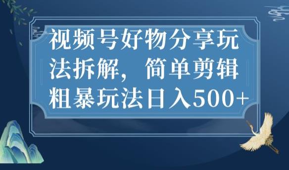 视频号好物分享玩法拆解，简单剪辑粗暴玩法日入500+【揭秘】-资源云