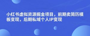 小红书虚拟资源掘金项目,前期卖简历模板变现,后期私域个人IP变现,日入300,长期稳定【揭秘】-资源云