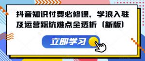 抖音知识付费必修课,学浪入驻及运营踩坑难点全透析(新版)-资源云