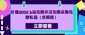 价值8000 b站无限关注无限采集无限私信(仅揭秘)-资源云