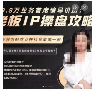 29.8万业务首席编导讲透:老板IP操盘攻略,学会将你的商业在抖音重做一遍-资源云