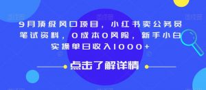 9月顶级风口项目，小红书卖公务员笔试资料，0成本0风险，新手小白实操单日收入1000+【揭秘】-资源云