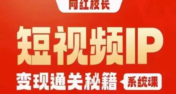 网红校长短视频IP变现通关秘籍｜系统课，产品篇，短视频篇，商业篇，私域篇，直播篇-资源云