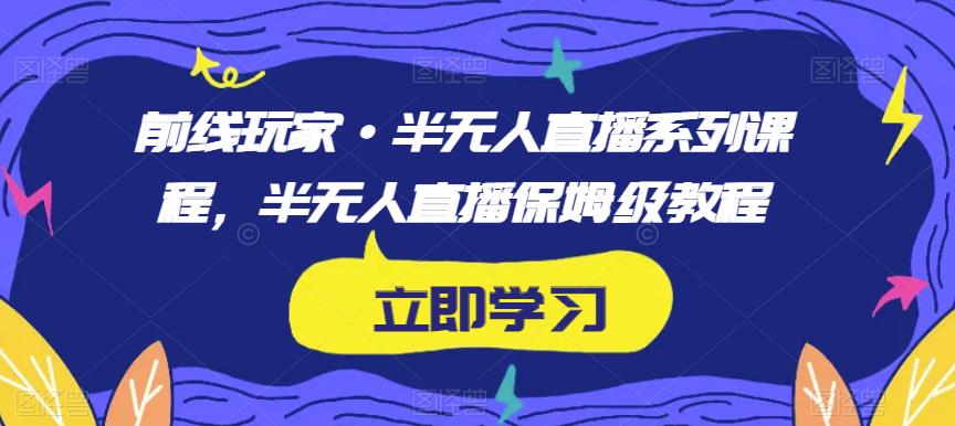 前线玩家·半无人直播系列课程，半无人直播保姆级教程-资源云