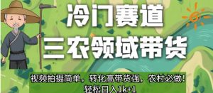 冷门赛道三农领域带货,视频拍摄简单,转化高带货强,农村必做!【揭秘】-资源云