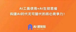 AI进化社·AI商业生财实战课,人人都能上手的AI商业变现课-资源云