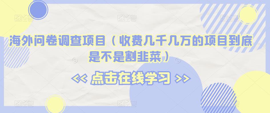 海外问卷调查项目（收费几千几万的项目到底是不是割韭菜）【揭秘】-资源云