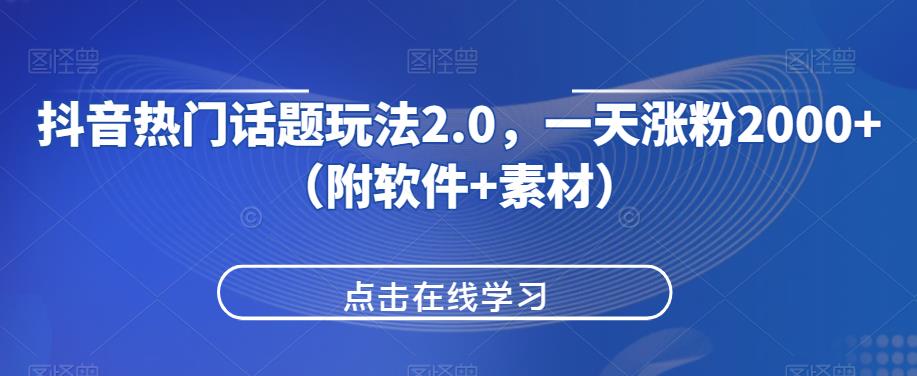 抖音热门话题玩法2.0，一天涨粉2000+（附软件+素材）-资源云