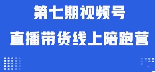 视频号直播带货线上陪跑营第七期：算法解析+起号逻辑+实操运营-资源云