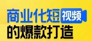 商业化短视频的爆款打造课，带你揭秘爆款短视频的底层逻辑-资源云