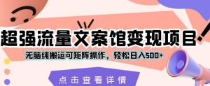 超强流量文案馆变现项目,无脑纯搬运可矩阵操作,轻松日入500+【揭秘】-资源云