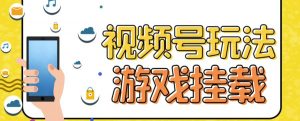 视频号游戏挂载最新玩法,玩玩游戏一天好几百-资源云