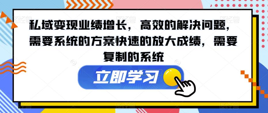 私域变现业绩增长，高效的解决问题，需要系统的方案快速的放大成绩，需要复制的系统-资源云