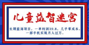 长期蓝海项目,儿童益智迷宫,一单利润39.8,几乎零成本,一部手机实现月入过万-资源云