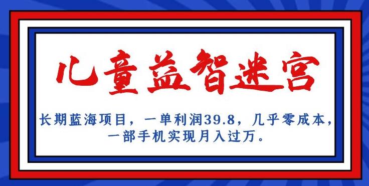 长期蓝海项目，儿童益智迷宫，一单利润39.8，几乎零成本，一部手机实现月入过万-资源云