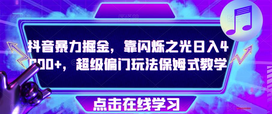 抖音暴力掘金，靠闪烁之光日入4000+，超级偏门玩法保姆式教学-资源云