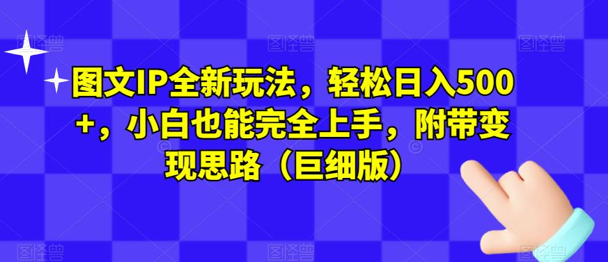 图文IP全新玩法，轻松日入500+，小白也能完全上手，附带变现思路（巨细版）-资源云