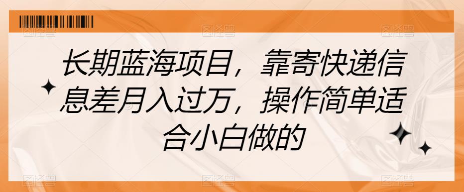 长期蓝海项目，靠寄快递信息差月入过万，操作简单适合小白做的【揭秘】-资源云