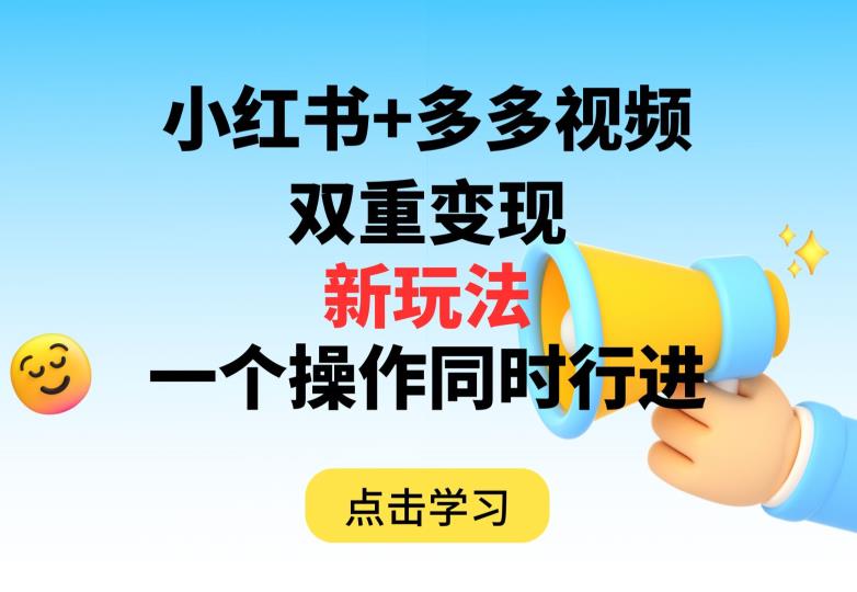 多多视频+小红书，双重变现新玩法，可同时进行【揭秘】-资源云