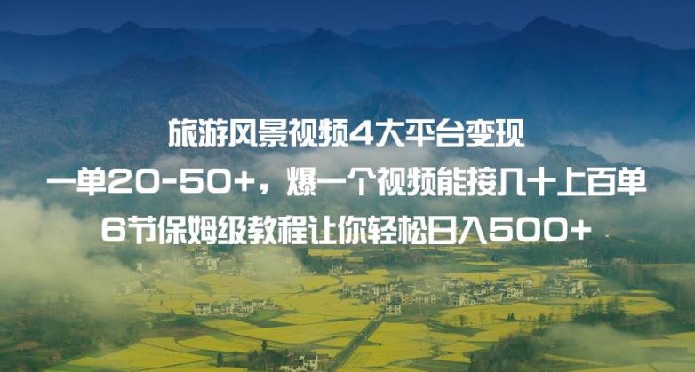 旅游风景视频4大平台变现单20-50+，爆一个视频能接几十上百单6节保姆级教程让你轻松日入500+-资源云