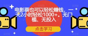 电影票也可以轻松赚钱,一天2小时轻松1000+。无门槛、无投入【揭秘】-资源云