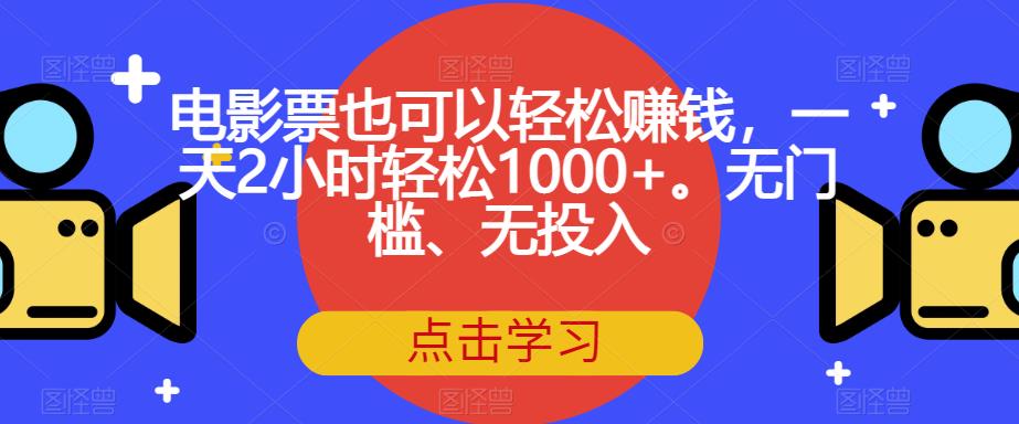 电影票也可以轻松赚钱，一天2小时轻松1000+。无门槛、无投入【揭秘】-资源云