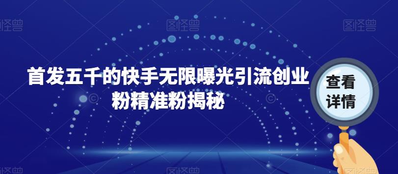 首发五千的快手无限曝光引流创业粉精准粉揭秘-资源云