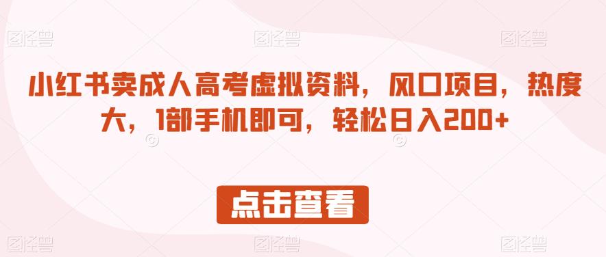 小红书卖成人高考虚拟资料，风口项目，热度大，1部手机即可，轻松日入200+【揭秘】-资源云