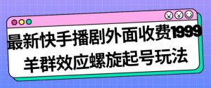 最新快手播剧外面收费1999羊群效应螺旋起号玩法配合流量日入几百完全不是问题-资源云