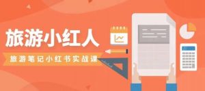 旅游小红人旅游笔记小红书实战课，小红书旅游号实操攻略分享-资源云