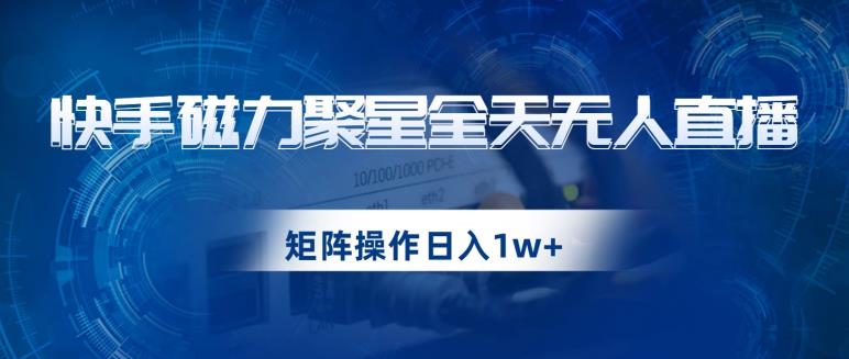 快手磁力聚星全天无人直播，矩阵操作日入1w+【揭秘】-资源云