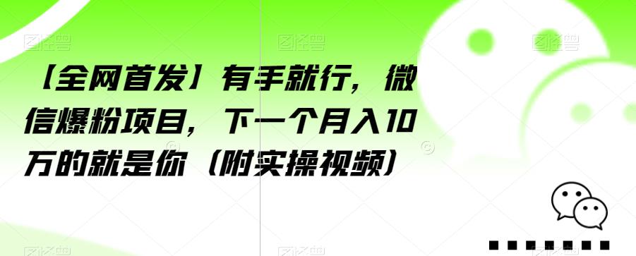 【全网首发】有手就行，微信爆粉项目，下一个月入10万的就是你（附实操视频）【揭秘】-资源云