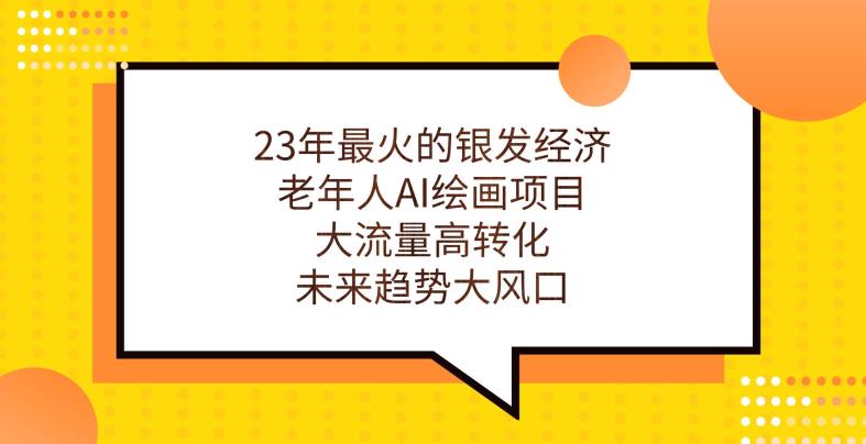 23年最火的银发经济，老年人AI绘画项目，大流量高转化，未来趋势大风口【揭秘】-资源云