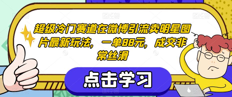 超级冷门赛道在微博引流卖明星图片最新玩法，一单88元，成交非常丝滑【揭秘】-资源云